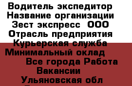 Водитель-экспедитор › Название организации ­ Зест-экспресс, ООО › Отрасль предприятия ­ Курьерская служба › Минимальный оклад ­ 50 000 - Все города Работа » Вакансии   . Ульяновская обл.,Димитровград г.